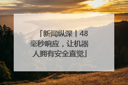 新闻纵深丨48毫秒响应，让机器人拥有安全直觉