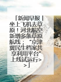 新闻早报丨坐上飞机去草原！河北航空新增多条草原航线；“京津冀民生档案共享利用平台”上线试运行>>