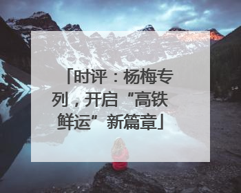 时评：杨梅专列，开启“高铁鲜运”新篇章