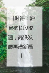 时评：沪昆杭长段提速，高铁发展再谱新篇