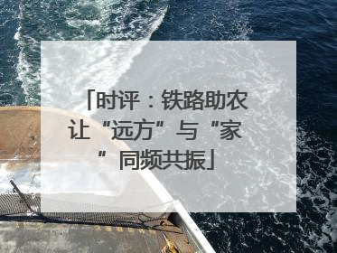 时评：铁路助农让“远方”与“家”同频共振