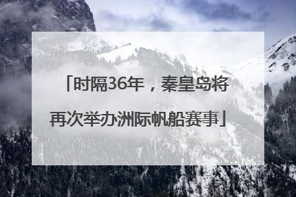 时隔36年，秦皇岛将再次举办洲际帆船赛事