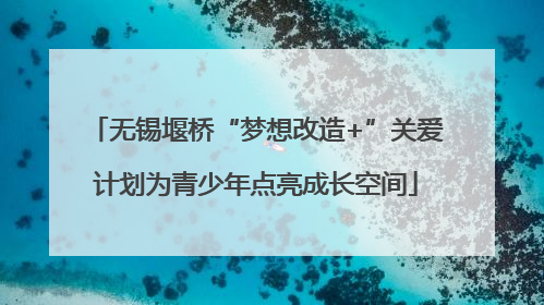 无锡堰桥“梦想改造+”关爱计划为青少年点亮成长空间