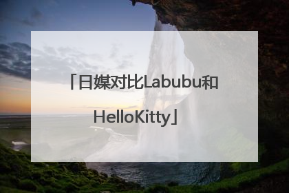 日媒对比Labubu和HelloKitty