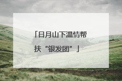 日月山下温情帮扶“银发团”