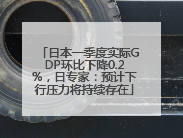 日本一季度实际GDP环比下降0.2%，日专家：预计下行压力将持续存在