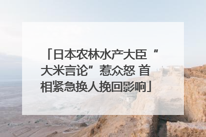 日本农林水产大臣“大米言论”惹众怒 首相紧急换人挽回影响