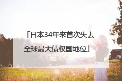 日本34年来首次失去全球最大债权国地位