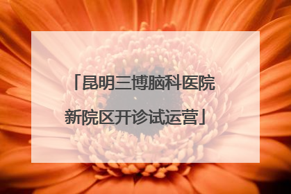 昆明三博脑科医院新院区开诊试运营