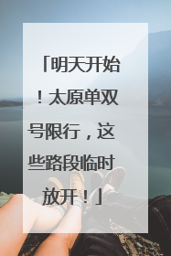 明天开始！太原单双号限行，这些路段临时放开！