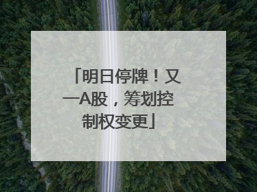 明日停牌！又一A股，筹划控制权变更