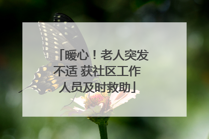 暖心！老人突发不适 获社区工作人员及时救助