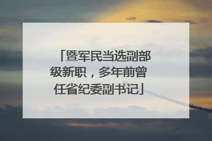 暨军民当选副部级新职，多年前曾任省纪委副书记