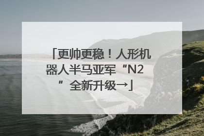 更帅更稳！人形机器人半马亚军“N2”全新升级→