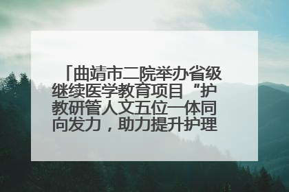 曲靖市二院举办省级继续医学教育项目“护教研管人文五位一体同向发力，助力提升护理效能学习班”