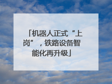 机器人正式“上岗”，铁路设备智能化再升级