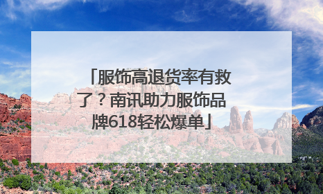 服饰高退货率有救了？南讯助力服饰品牌618轻松爆单