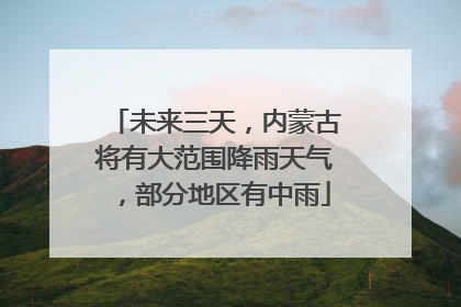 未来三天，内蒙古将有大范围降雨天气，部分地区有中雨