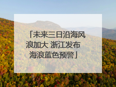 未来三日沿海风浪加大 浙江发布海浪蓝色预警