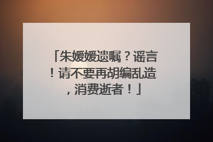 朱媛媛遗嘱？谣言！请不要再胡编乱造，消费逝者！