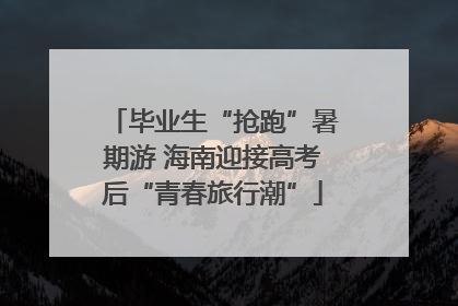 毕业生“抢跑”暑期游 海南迎接高考后“青春旅行潮”