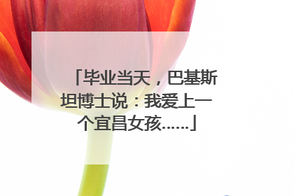 毕业当天，巴基斯坦博士说：我爱上一个宜昌女孩……