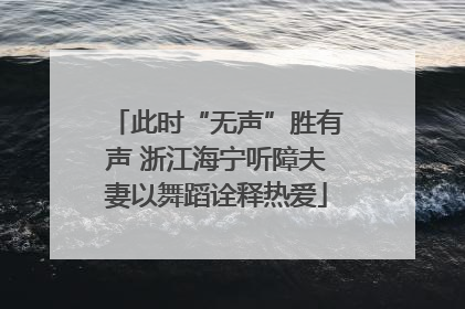 此时“无声”胜有声 浙江海宁听障夫妻以舞蹈诠释热爱