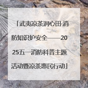 武夷凉茶润心田·消防知识护安全——2025五一消防科普主题活动暨凉茶惠民行动