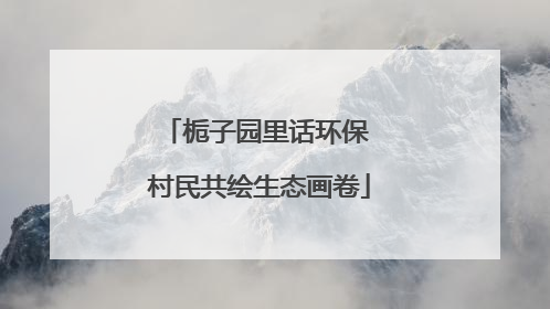 栀子园里话环保 村民共绘生态画卷