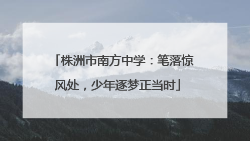 株洲市南方中学：笔落惊风处，少年逐梦正当时