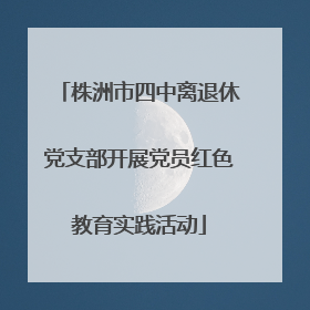 株洲市四中离退休党支部开展党员红色教育实践活动