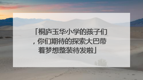 桐庐玉华小学的孩子们，你们期待的探索大巴带着梦想整装待发啦