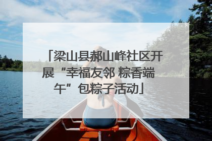梁山县郝山峰社区开展“幸福友邻 粽香端午”包粽子活动