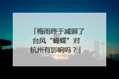 梅雨终于减弱了 台风“蝴蝶”对杭州有影响吗？
