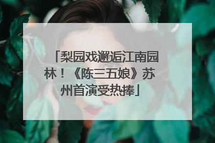 梨园戏邂逅江南园林！《陈三五娘》苏州首演受热捧