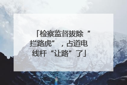 检察监督拔除“拦路虎”，占道电线杆“让路”了