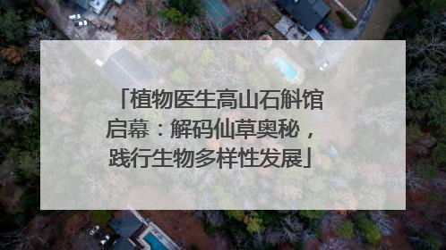 植物医生高山石斛馆启幕：解码仙草奥秘，践行生物多样性发展