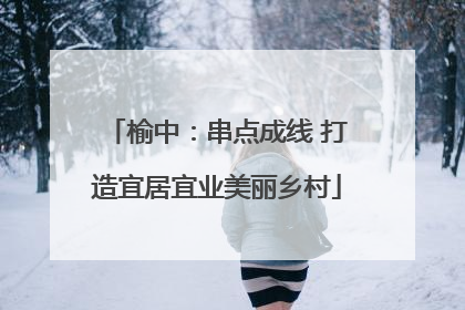 榆中：串点成线 打造宜居宜业美丽乡村