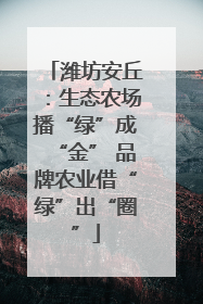 潍坊安丘：生态农场播“绿”成“金” 品牌农业借“绿”出“圈”