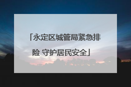永定区城管局紧急排险 守护居民安全