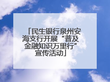 民生银行泉州安海支行开展“普及金融知识万里行”宣传活动
