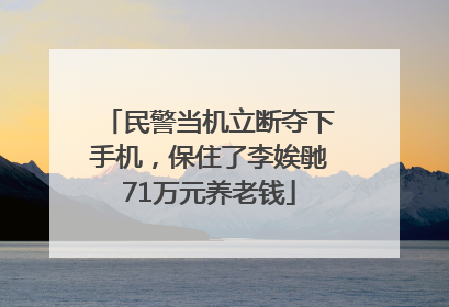 民警当机立断夺下手机，保住了李娭毑71万元养老钱