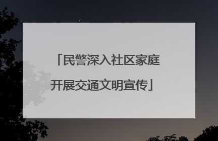 民警深入社区家庭开展交通文明宣传