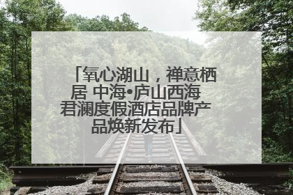 氧心湖山，禅意栖居 中海•庐山西海君澜度假酒店品牌产品焕新发布
