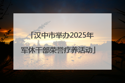 汉中市举办2025年军休干部荣誉疗养活动