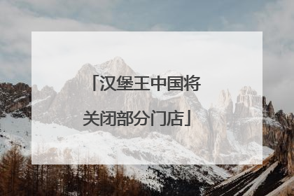 汉堡王中国将关闭部分门店