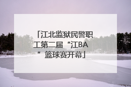 江北监狱民警职工第二届“江BA”篮球赛开幕