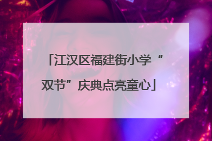 江汉区福建街小学“双节”庆典点亮童心