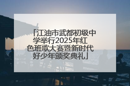 江油市武都初级中学举行2025年红色班歌大赛暨新时代好少年颁奖典礼