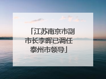 江苏南京市副市长李晖已调任泰州市领导